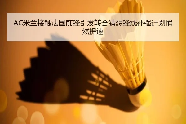 AC米兰接触法国前锋引发转会猜想锋线补强计划悄然提速